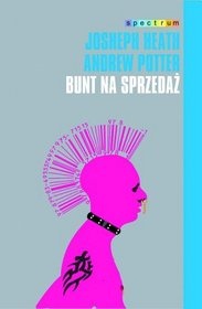 Bunt na sprzedaż. Dlaczego kultury nie da się zagłuszyć - Joseph Heath, Andrew Potter