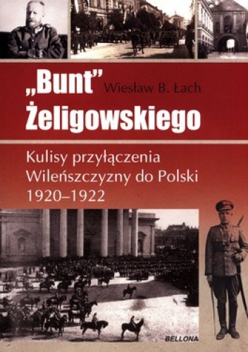 "Bunt" Żeligowskiego. Kulisy przyłączenia Wileńszczyzny do polski 1920 - 1922 - Wiesław B. Łach