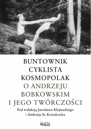 Buntownik, cyklista, kosmopolak. O Andrzeju Bobkowskim i jego twórczości - Jarosław Klejnocki, Andrzej Stanisław Kowalczyk