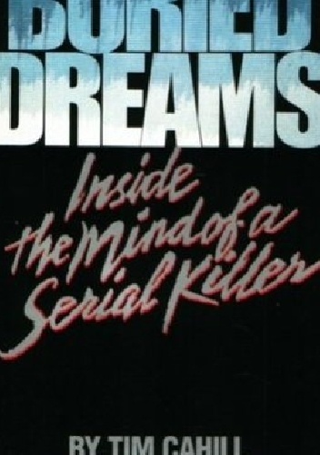 Buried dreams. Inside the mind of serial killer - Tim Cahill