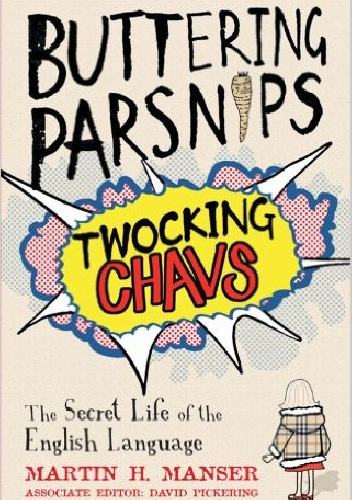 Buttering Parsnips, Twocking Chavs: The Secret Life of the English Language - Martin Manser