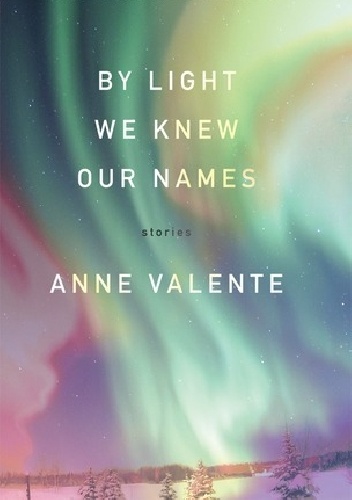By Light We Knew Our Names - Anne Valente