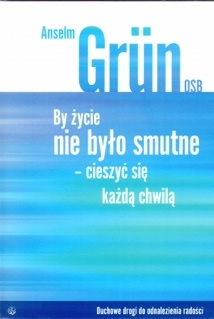 By życie nie było smutne. Cieszyć się każdą chwilą - Anselm Grün OSB