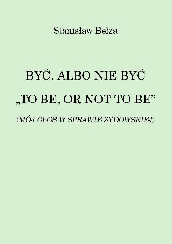 BYĆ, ALBO NIE BYĆ "TO BE, OR NOT TO BE" (MÓJ GŁOS W SPRAWIE ŻYDOWSKIEJ) - Stanisław Bełza