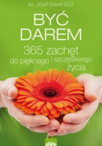 BYĆ DAREM. 365 zachęt do pięknego i szczęśliwego życia - Józef Gaweł