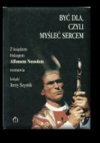 Być dla, czyli myśleć sercem - Jerzy Szymik, Alfons Nossol