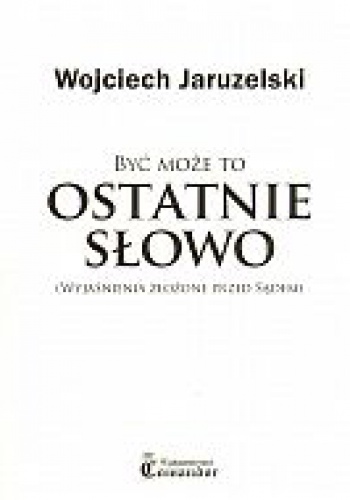 Być może to ostatnie słowo (wyjaśnienia złożone przed Sądem) - Wojciech Jaruzelski