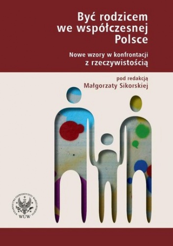 Być rodzicem we współczesnej Polsce. Nowe wzory w konfrontacji z rzeczywistością - Małgorzata Sikorska