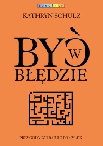 Być w błędzie. Przygody w krainie pomyłek - Kathryn Schulz