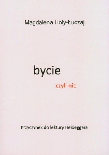 Bycie czyli nic. Przyczynek do lektury Heideggera - Magdalena Hoły-Łuczaj
