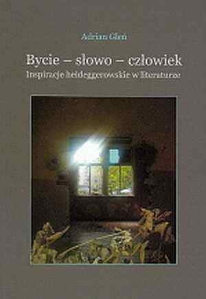 Bycie - słowo - człowiek. Inspiracje heideggerowskie w literaturze - Adrian Gleń