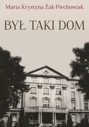 Był taki dom. Wspomnienia wychowanki Sacre Coeur w Polskiej Wsi - Maria Krystyna Żak-Piechowiak