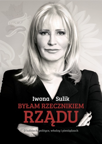 Byłam rzecznikiem rządu. O ludziach, polityce, władzy i pieniądzach - Iwona Sulik
