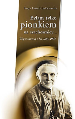 Byłam tylko pionkiem na szachownicy. Wspomnienia z lat 1886-1924 - Św. Urszula Ledóchowska