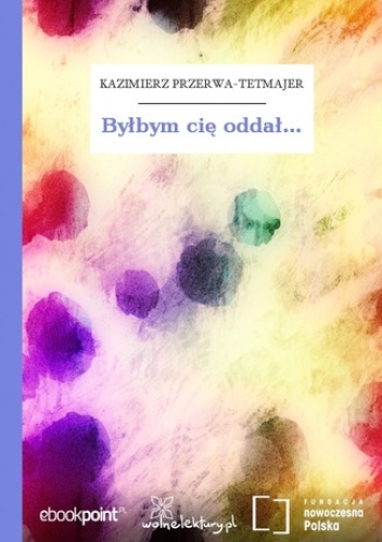 Byłbym cię oddał - Kazimierz Przerwa-Tetmajer