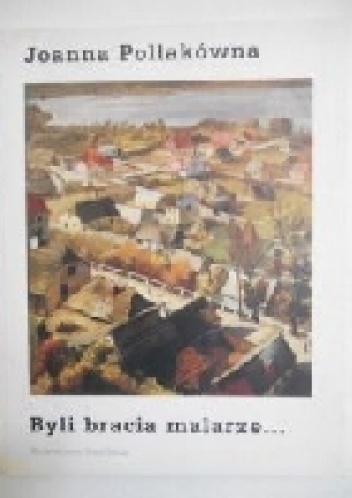 Byli bracia malarze... - Joanna Pollakówna