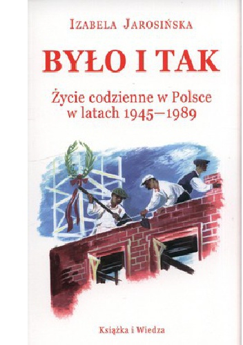 Było i tak. Życie codzienne w Polsce w latach 1945-1989 - Izabela Jarosińska