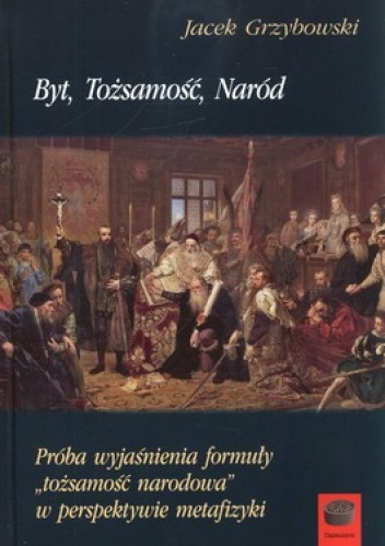 Byt, Tożsamość, Naród. Próba wyjaśnienia formuły tożsamość narodowa w perspektywie metafizyki - Jacek Grzybowski