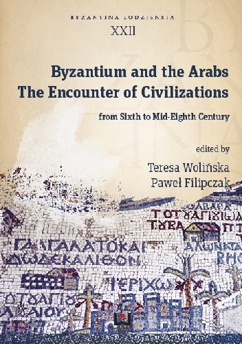 Byzantinum and the Arabs. The Encounter Civilizations from VI to VIII Century - Teresa Wolińska, Paweł Filipczak