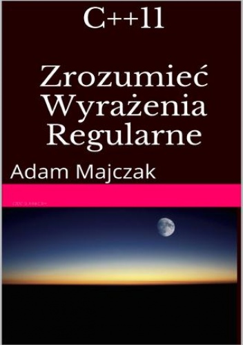 C++11: Zrozumieć Wyrażenia Regularne, wydanie II - Adam Majczak