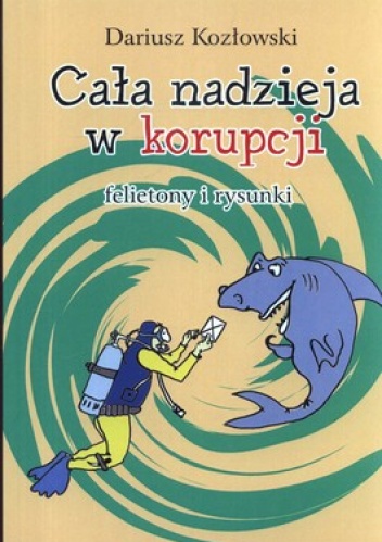 Cała nadzieja w korupcji. Felietony i rysunki - Dariusz Kozłowski