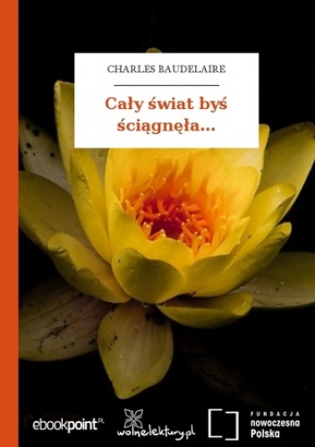 Cały świat byś ściągnęła - Charles Baudelaire