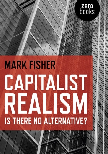 Capitalist Realism: Is There No Alternative? - Mark Fisher