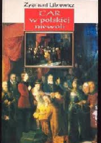 Car w polskiej niewoli: Szkic historyczny - Zygmunt Librowicz
