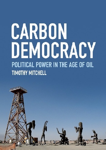 Carbon Democracy. Political Power in the Age of Oil - Timothy Mitchell