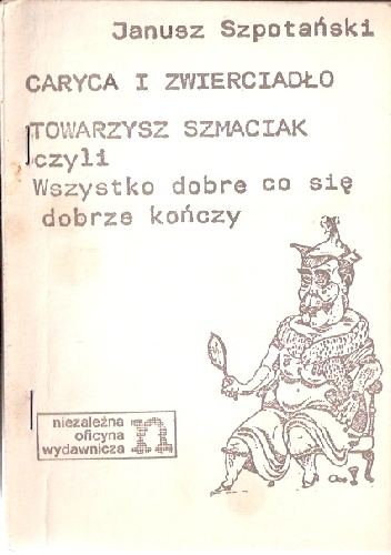 Caryca i zwierciadło. Towarzysz Szmaciak czyli Wszystko dobre co się dobrze kończy. - Janusz Szpotański