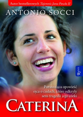 Caterina. Poruszająca opowieść ojca o cudach, które odkryły sens tragedii jego córki - Antonio Socci