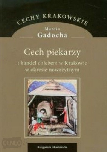 Cech piekarzy i handel chlebem w Krakowie w okresie nowożytnym - Marcin Gadocha