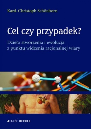 Cel czy przypadek? Dzieło stworzenia i ewolucja z punktu widzenia racjonalnej wiary - Christoph Schönborn Kard.