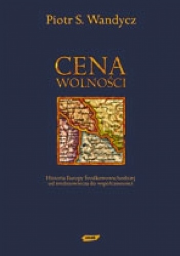 Cena wolności. Historia Europy Środkowowschodniej od Średniowiecza do Współczesności - Piotr Wandycz