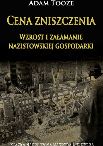Cena zniszczenia. Wzrost i załamanie nazistowskiej gospodarki - Adam Tooze