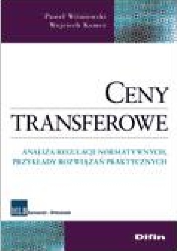 Ceny transferowe. Analiza regulacji normatywnych, przykłady rozwiązań praktycznych - Wojciech Komer, Paweł Wiśniewski