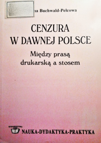 Cenzura w dawnej Polsce. Między prasą drukarską a stosem - Paulina Buchwald-Pelcowa