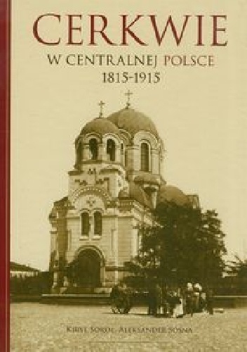 Cerkwie w centralnej Polsce 1815-1915 - Kirył Sokoł, Aleksander Sosna