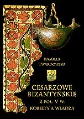 Cesarzowe bizantyńskie 2 poł. V w. Kobiety a władza. - Kamilla Twardowska