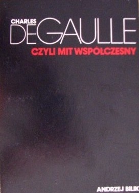 Charles de Gaulle, czyli mit współczesny - Andrzej Bilik