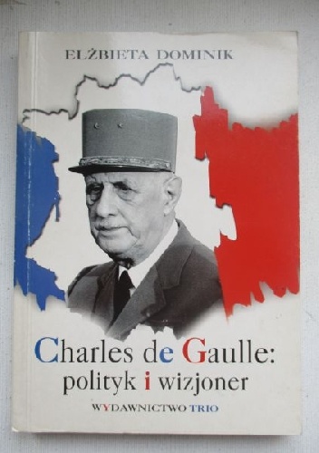 Charles de Gaulle: polityk i wizjoner - Elżbieta Dominik