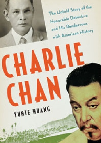Charlie Chan: The Untold Story Of The Honorable Detective And His Rendezvous With American History - Yunte Huang