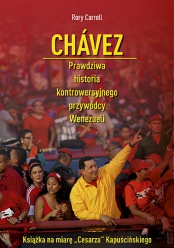 Chávez. Prawdziwa historia kontrowersyjnego przywódcy Wenezueli - Rory Carroll