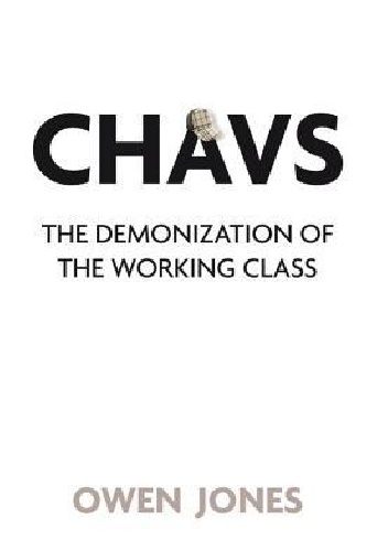 Chavs: The Demonization of the Working Class - Owen Jones