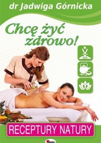 Chcę żyć zdrowo. Receptury natury - Jadwiga Górnicka