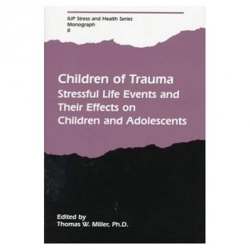Children of Trauma: Stressful Life Events and Their Effects on Children and Adolescents - Thomas W. Miller