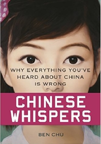 Chinese Whispers: Why Everything You've Heard About China is Wrong - Ben Chu