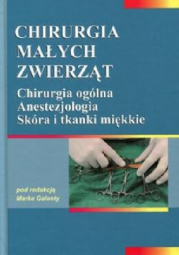 Chirurgia małych zwierząt t. I Chirurgia ogólna. Anestezjologia. Skóra i tkanki miękkie - Marek Galanty