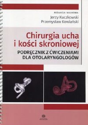 Chirurgia ucha i kości skroniowej. Podręcznik z ćwiczeniami dla otolaryngologów - Przemysław Kowiański, Jerzy Kuczkowski
