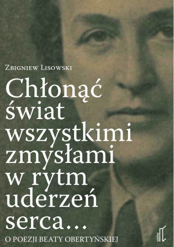 Chłonąć świat wszystkimi zmysłami w rytm uderzeń serca. O poezji Beaty Obertyńksiej - Zbigniew Lisowski